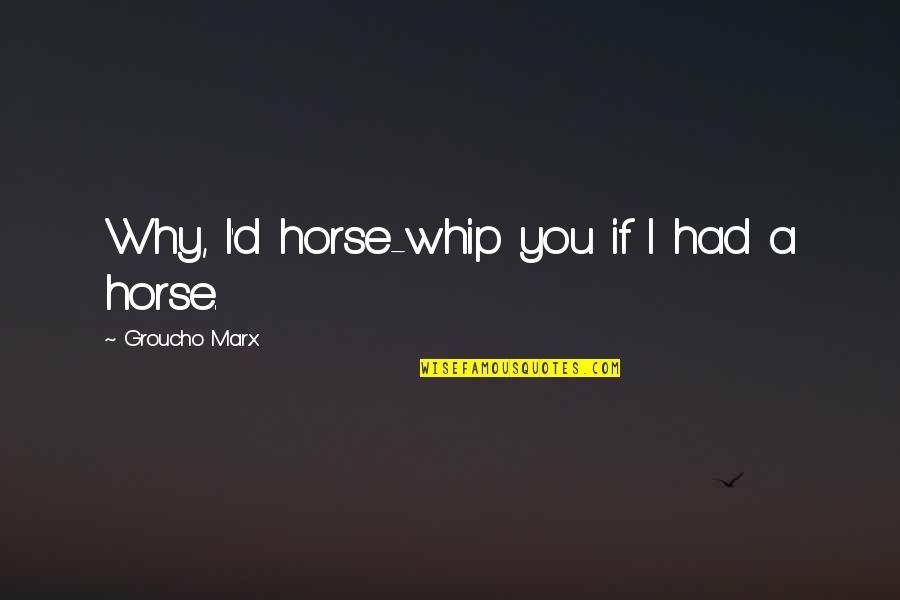 Hayoune Quotes By Groucho Marx: Why, I'd horse-whip you if I had a