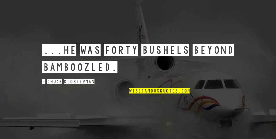 Hayracks Quotes By Chuck Klosterman: ...he was forty bushels beyond bamboozled. Hayracks Quotes By Chuck Klosterman: ...he was forty bushels beyond bamboozled.