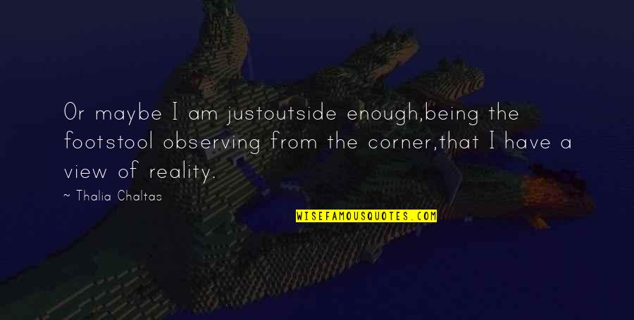 Hayre Manush Quotes By Thalia Chaltas: Or maybe I am justoutside enough,being the footstool Hayre Manush Quotes By Thalia Chaltas: Or maybe I am justoutside enough,being the footstool