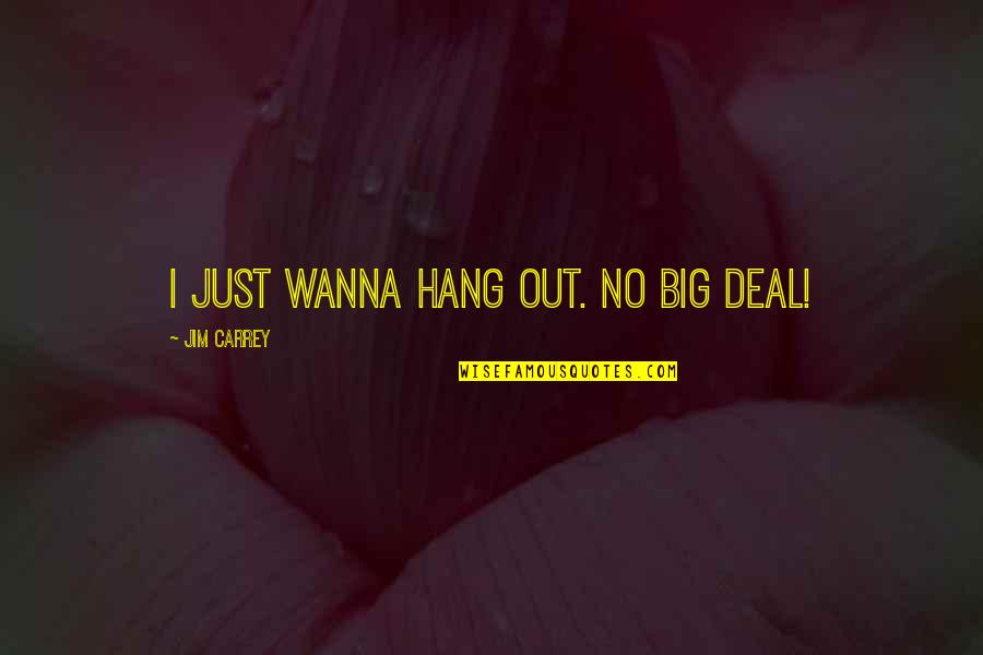 Hayrunnisa Isminin Quotes By Jim Carrey: I just wanna hang out. No big deal! Hayrunnisa Isminin Quotes By Jim Carrey: I just wanna hang out. No big deal!