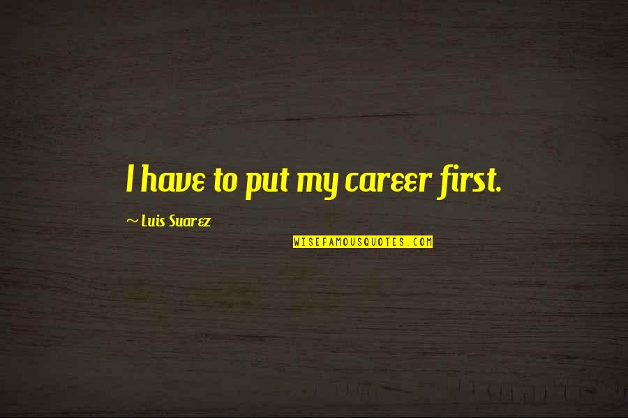 Hayrunnisa Quotes By Luis Suarez: I have to put my career first. Hayrunnisa Quotes By Luis Suarez: I have to put my career first.