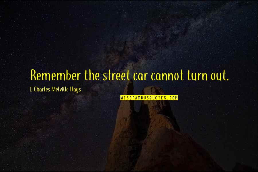 Hays Quotes By Charles Melville Hays: Remember the street car cannot turn out.