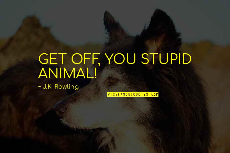 Hayseed Dixie Quotes By J.K. Rowling: GET OFF, YOU STUPID ANIMAL!