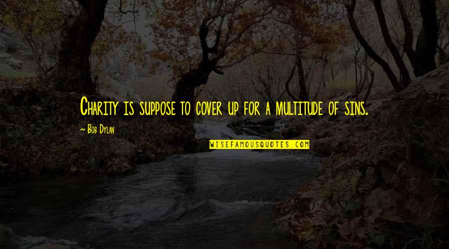 Haysoms Quotes By Bob Dylan: Charity is suppose to cover up for a