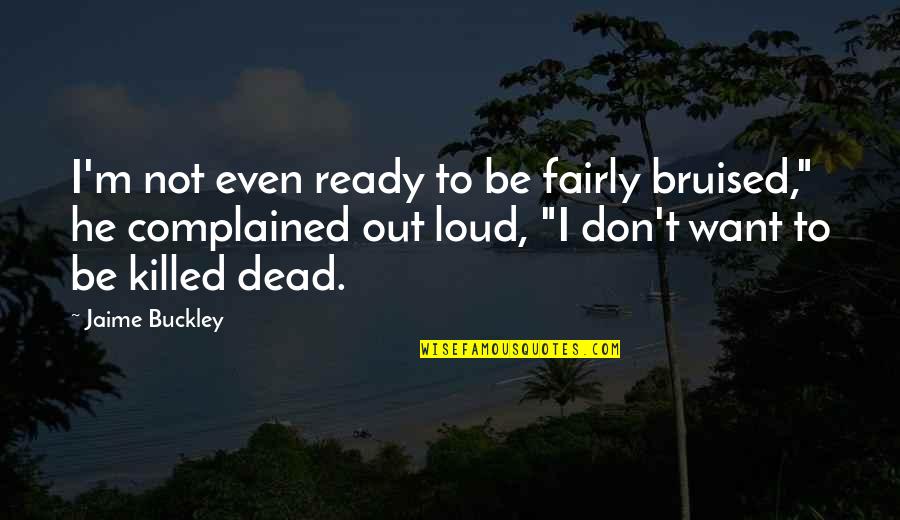 Hayssam Chagoury Quotes By Jaime Buckley: I'm not even ready to be fairly bruised," Hayssam Chagoury Quotes By Jaime Buckley: I'm not even ready to be fairly bruised,"