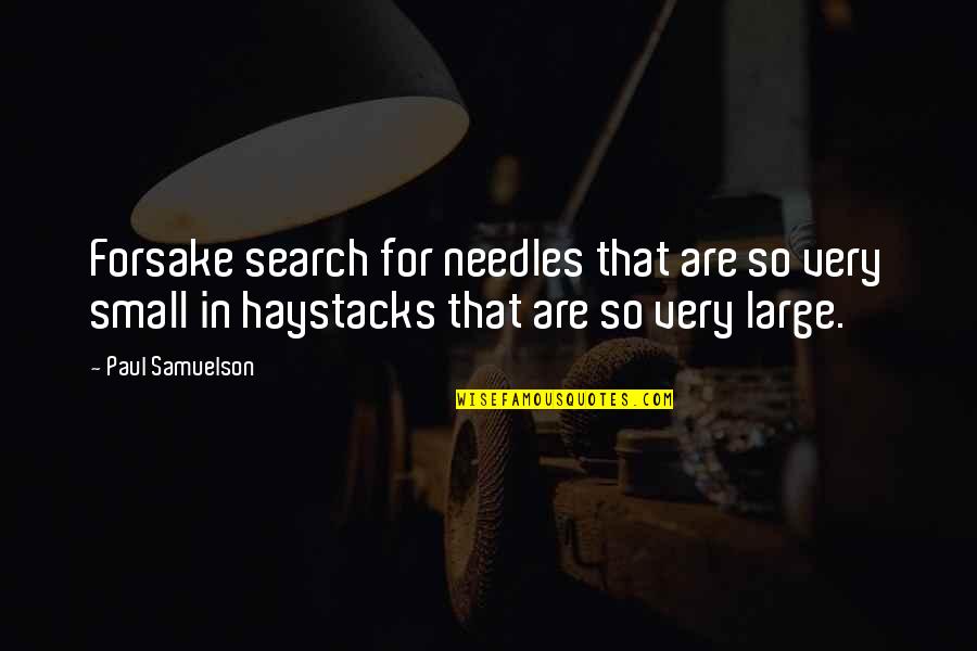 Haystacks Quotes By Paul Samuelson: Forsake search for needles that are so very