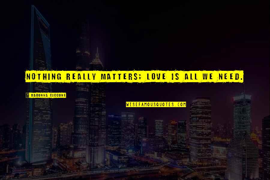 Haytam Mastor Quotes By Madonna Ciccone: Nothing really matters; love is all we need. Haytam Mastor Quotes By Madonna Ciccone: Nothing really matters; love is all we need.
