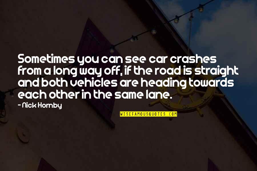 Haytam Mastor Quotes By Nick Hornby: Sometimes you can see car crashes from a Haytam Mastor Quotes By Nick Hornby: Sometimes you can see car crashes from a