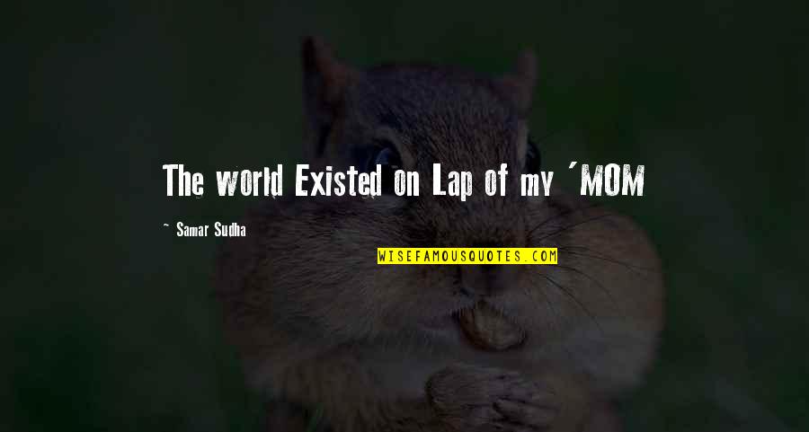 Hayters Turkeys Quotes By Samar Sudha: The world Existed on Lap of my 'MOM