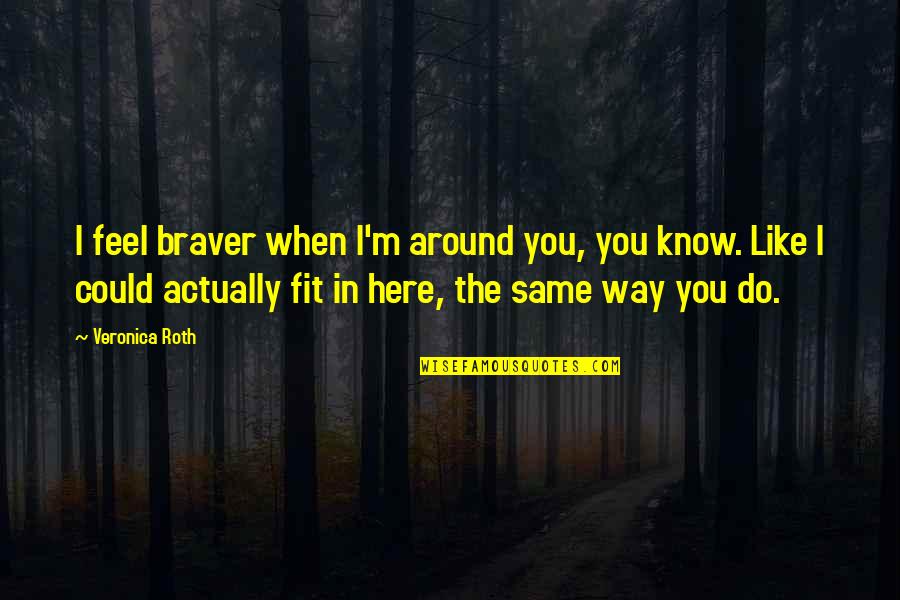 Hayton Mango Quotes By Veronica Roth: I feel braver when I'm around you, you Hayton Mango Quotes By Veronica Roth: I feel braver when I'm around you, you