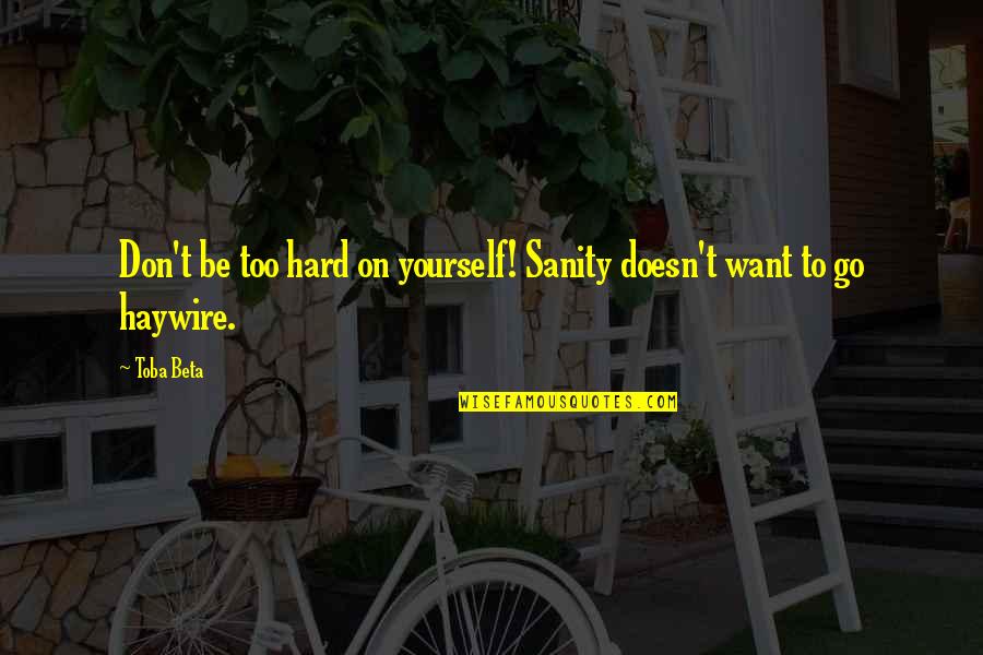 Haywire Quotes By Toba Beta: Don't be too hard on yourself! Sanity doesn't