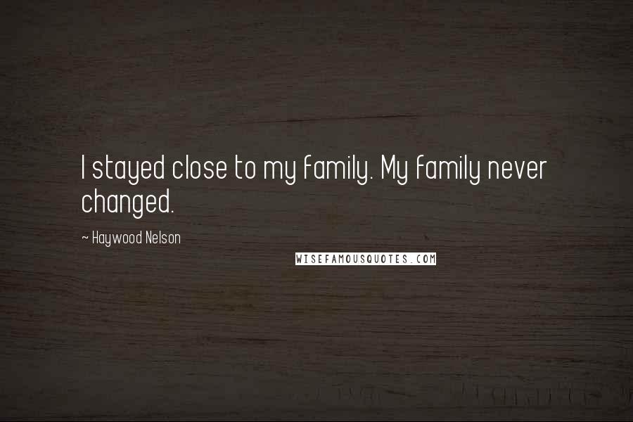 Haywood Nelson quotes: I stayed close to my family. My family never changed.