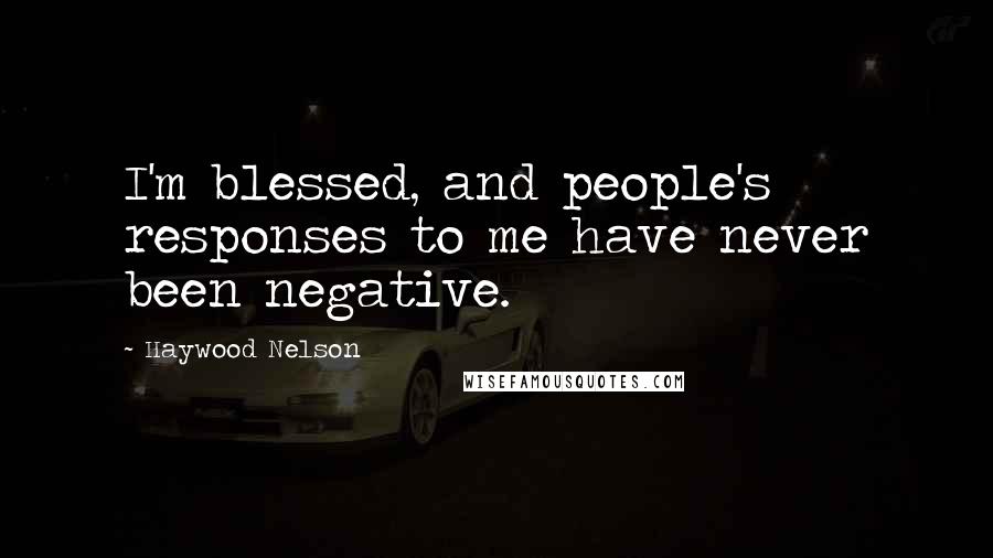 Haywood Nelson quotes: I'm blessed, and people's responses to me have never been negative.