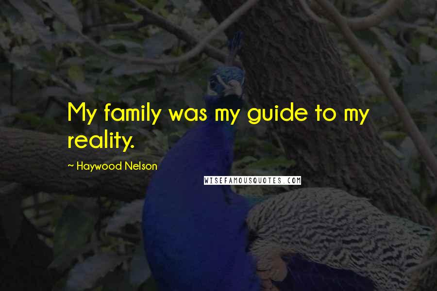 Haywood Nelson quotes: My family was my guide to my reality.