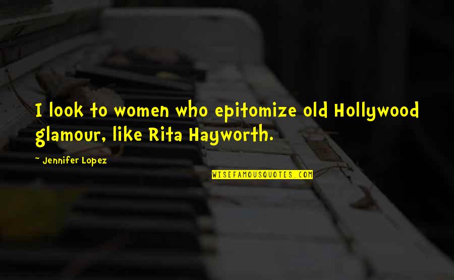 Hayworth Quotes By Jennifer Lopez: I look to women who epitomize old Hollywood