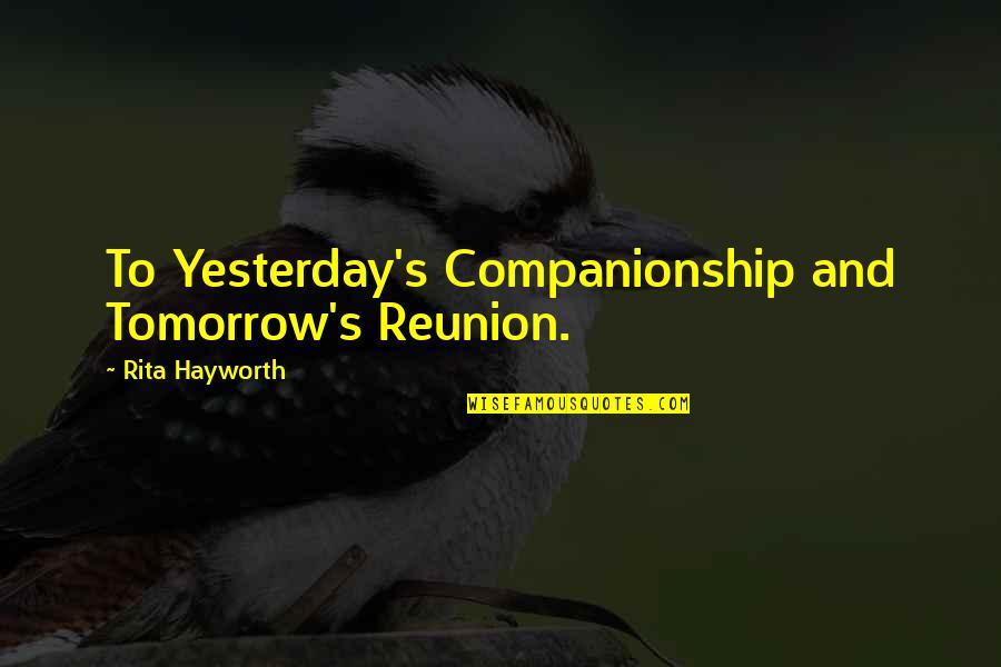 Hayworth Quotes By Rita Hayworth: To Yesterday's Companionship and Tomorrow's Reunion.