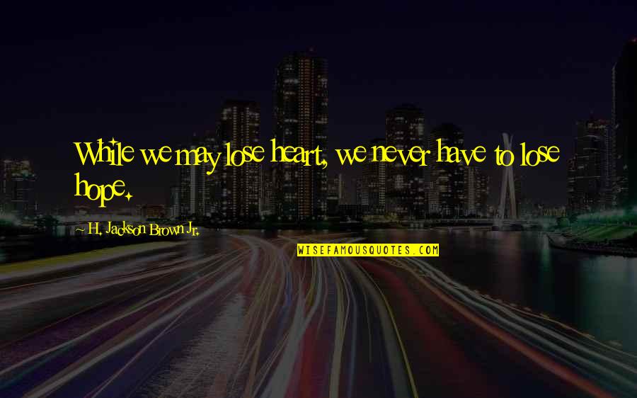 Hazardous Materials Quotes By H. Jackson Brown Jr.: While we may lose heart, we never have Hazardous Materials Quotes By H. Jackson Brown Jr.: While we may lose heart, we never have