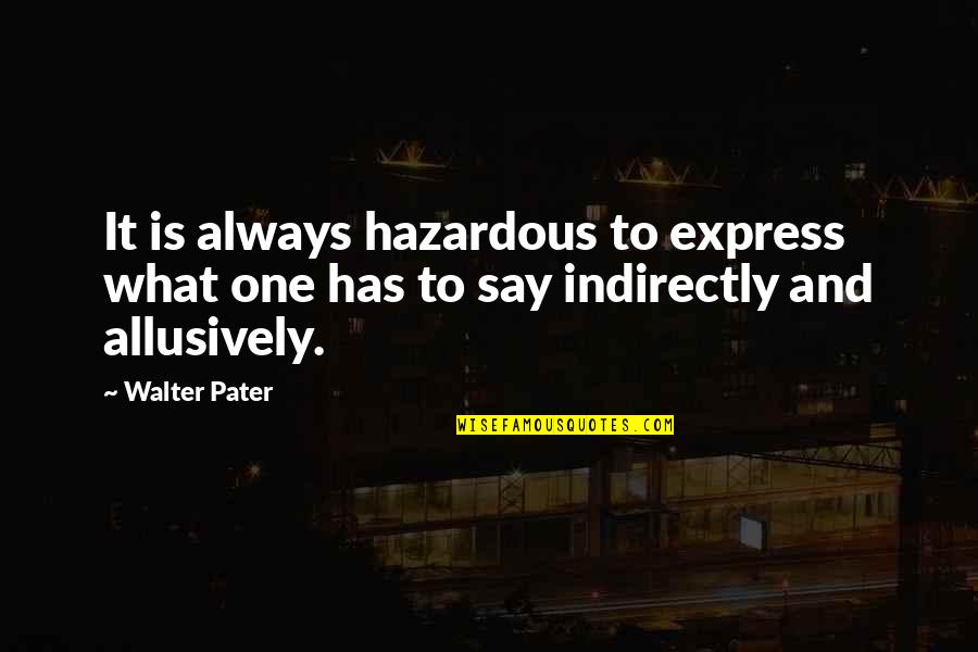 Hazardous Quotes By Walter Pater: It is always hazardous to express what one