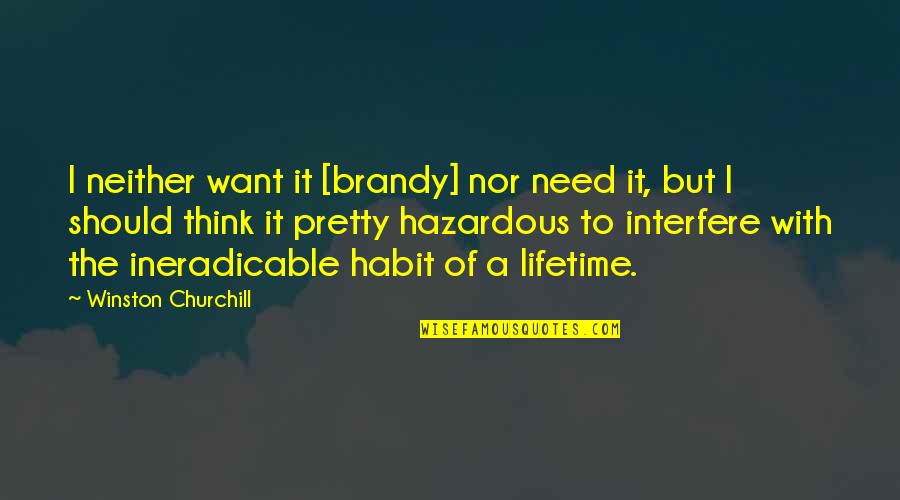 Hazardous Quotes By Winston Churchill: I neither want it [brandy] nor need it,