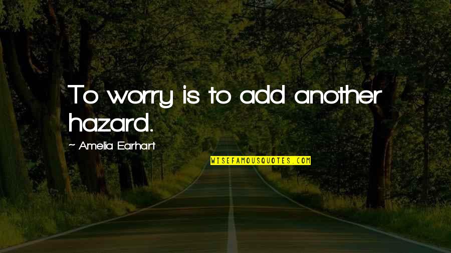 Hazards Quotes By Amelia Earhart: To worry is to add another hazard.