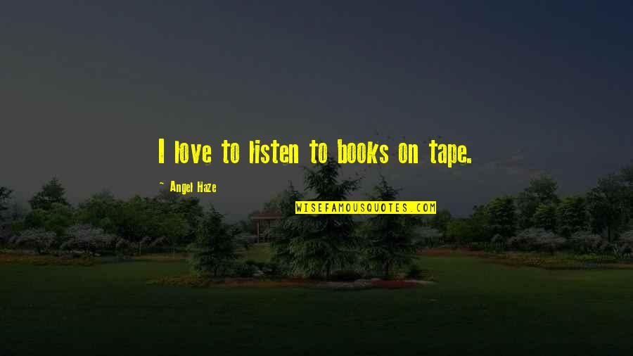 Haze Love Quotes By Angel Haze: I love to listen to books on tape. Haze Love Quotes By Angel Haze: I love to listen to books on tape.