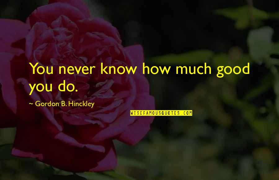 Hazel Blears Quotes By Gordon B. Hinckley: You never know how much good you do.