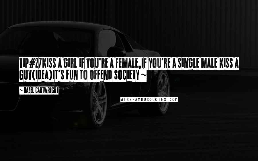 Hazel Cartwright quotes: Tip#27Kiss a girl if you're a female,If you're a single male kiss a Guy(Idea)It's fun to offend society ~