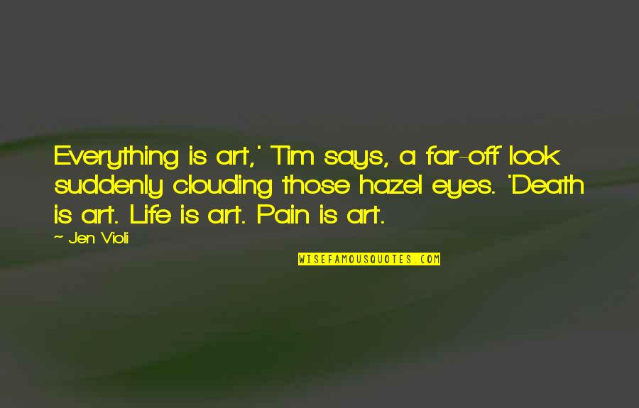 Hazel Eyes Quotes By Jen Violi: Everything is art,' Tim says, a far-off look