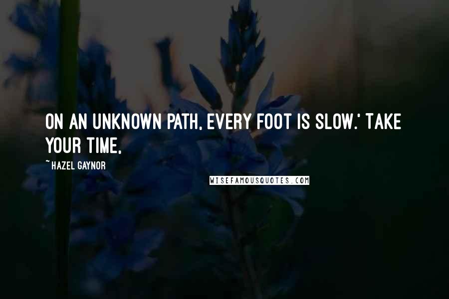 Hazel Gaynor quotes: On an unknown path, every foot is slow.' Take your time,