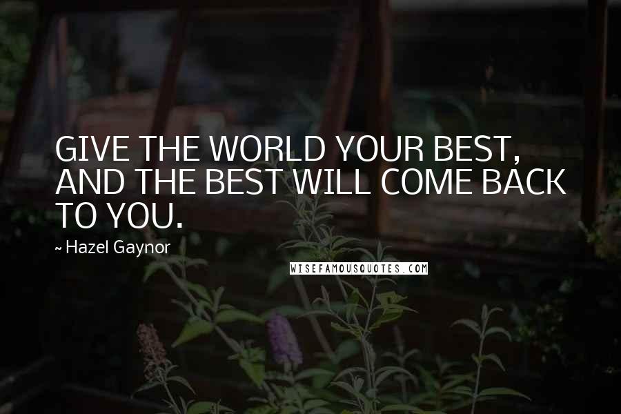 Hazel Gaynor quotes: GIVE THE WORLD YOUR BEST, AND THE BEST WILL COME BACK TO YOU.