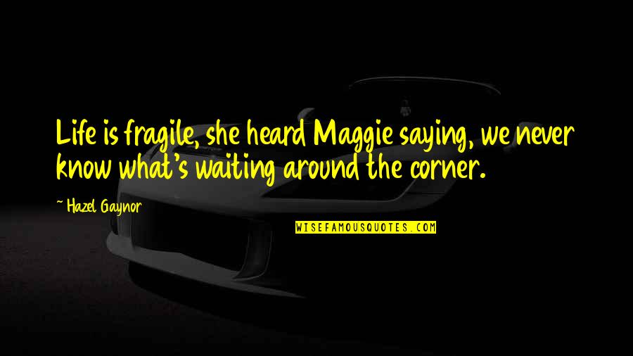 Hazel Gaynor Quotes By Hazel Gaynor: Life is fragile, she heard Maggie saying, we