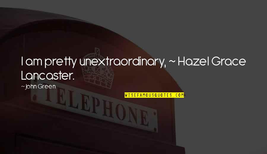 Hazel Grace Lancaster Quotes By John Green: I am pretty unextraordinary, ~ Hazel Grace Lancaster.