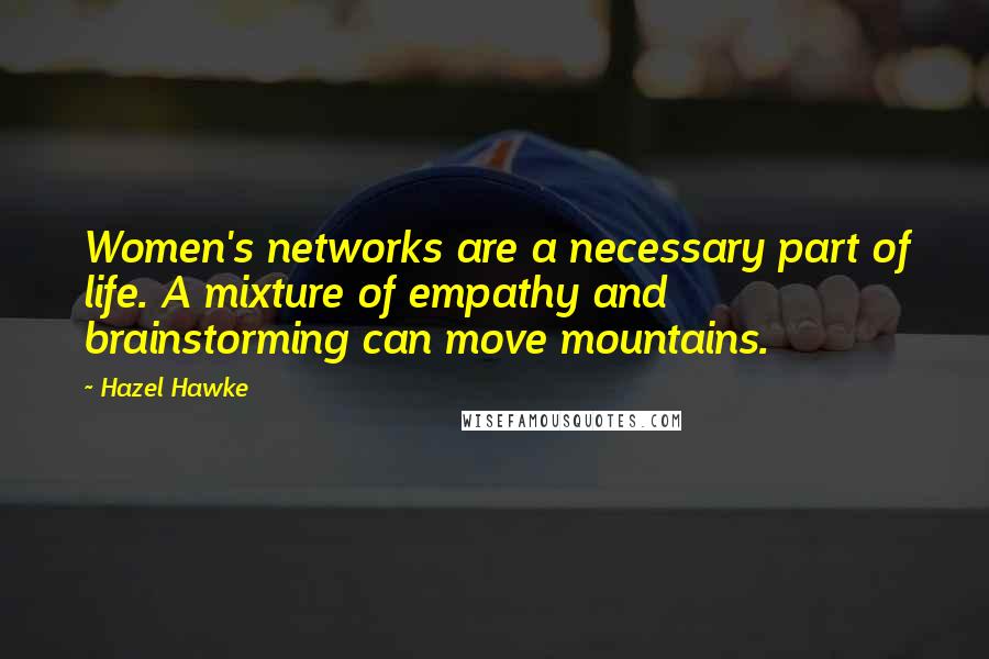 Hazel Hawke quotes: Women's networks are a necessary part of life. A mixture of empathy and brainstorming can move mountains.
