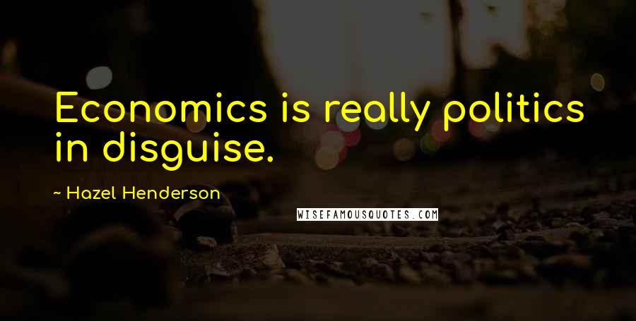 Hazel Henderson quotes: Economics is really politics in disguise.