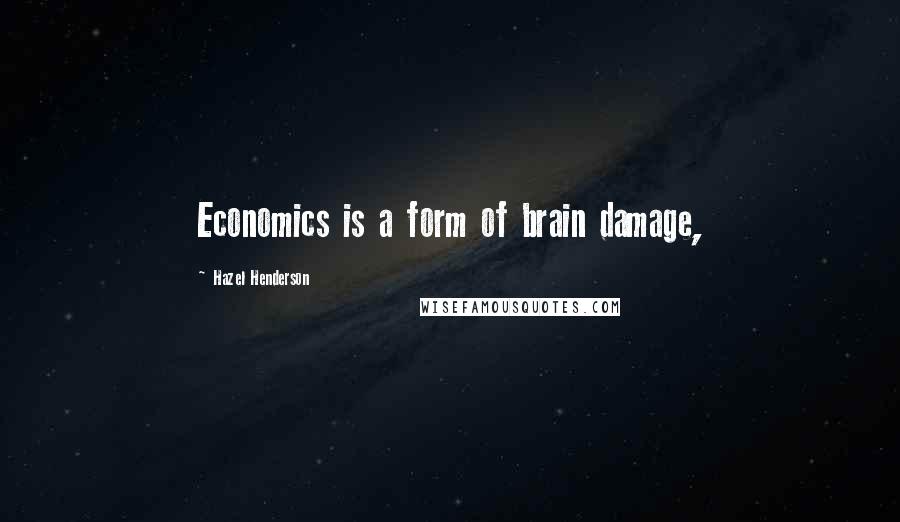 Hazel Henderson quotes: Economics is a form of brain damage,