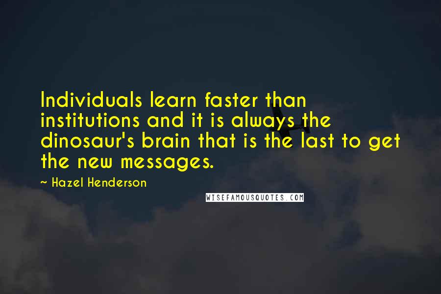 Hazel Henderson quotes: Individuals learn faster than institutions and it is always the dinosaur's brain that is the last to get the new messages.