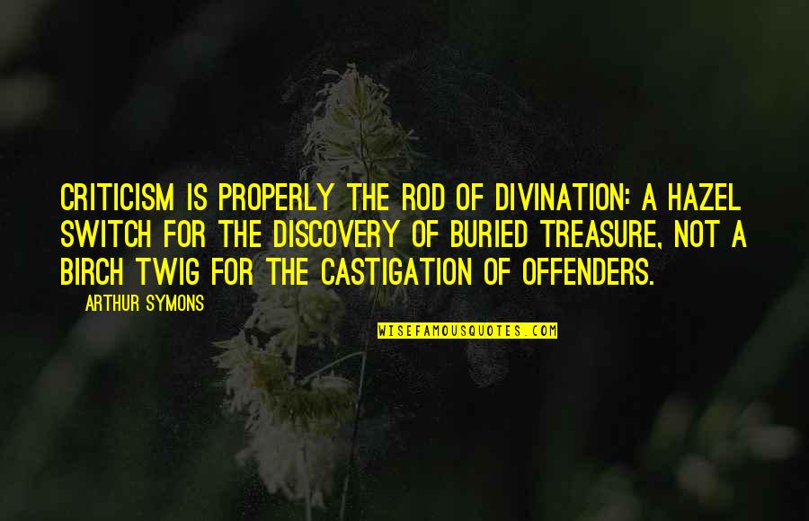 Hazel Quotes By Arthur Symons: Criticism is properly the rod of divination: a
