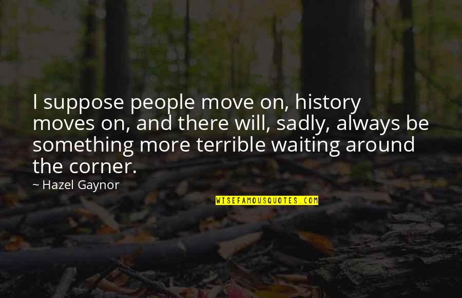 Hazel Quotes By Hazel Gaynor: I suppose people move on, history moves on,