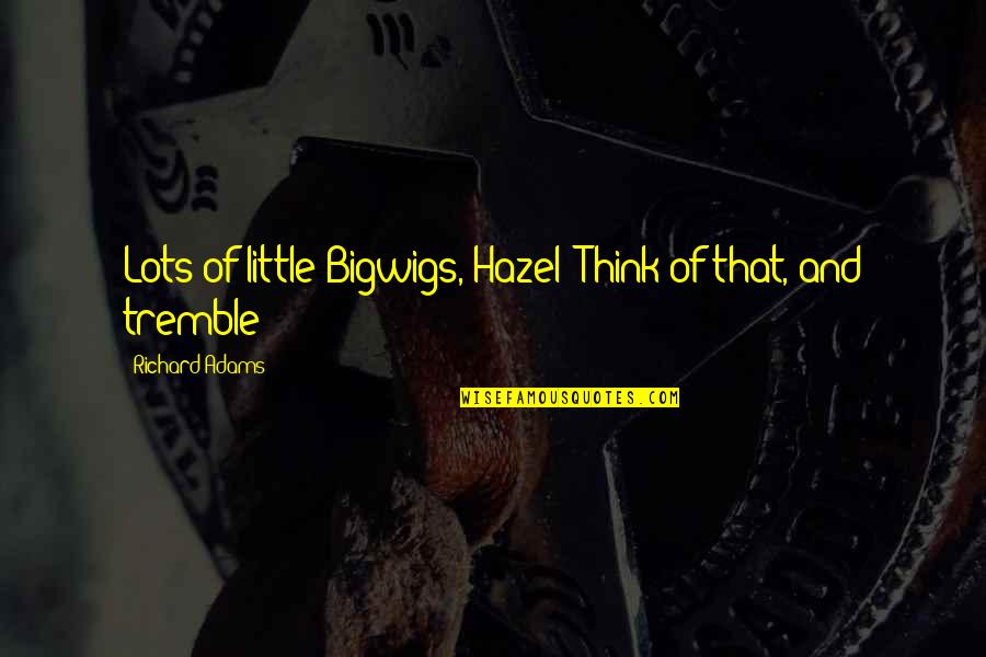 Hazel Quotes By Richard Adams: Lots of little Bigwigs, Hazel! Think of that,