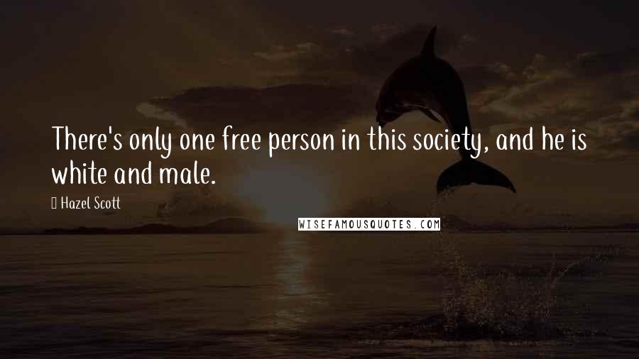 Hazel Scott quotes: There's only one free person in this society, and he is white and male.