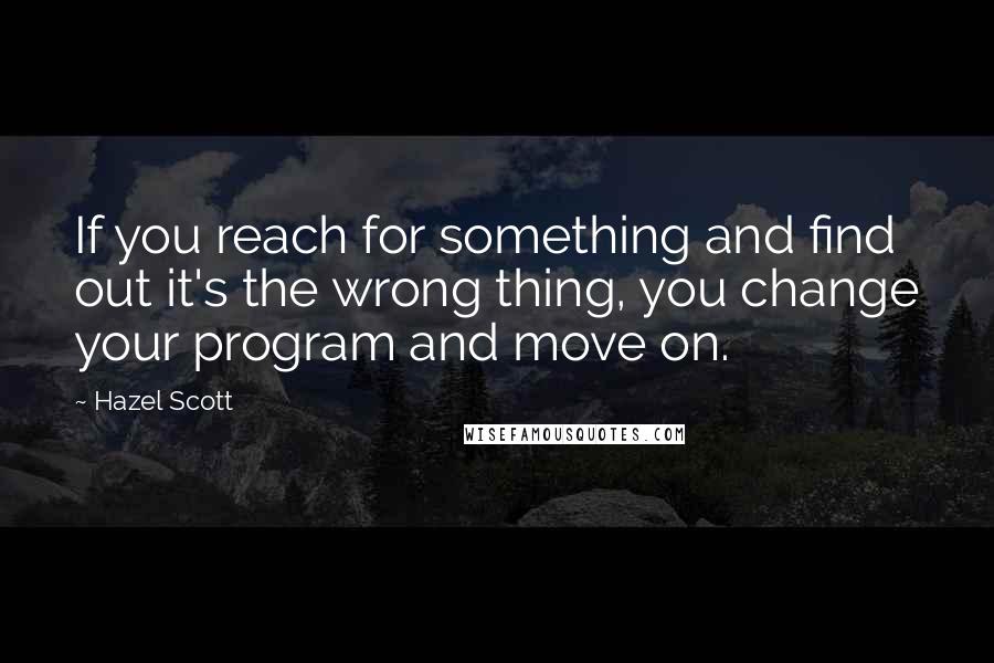 Hazel Scott quotes: If you reach for something and find out it's the wrong thing, you change your program and move on.