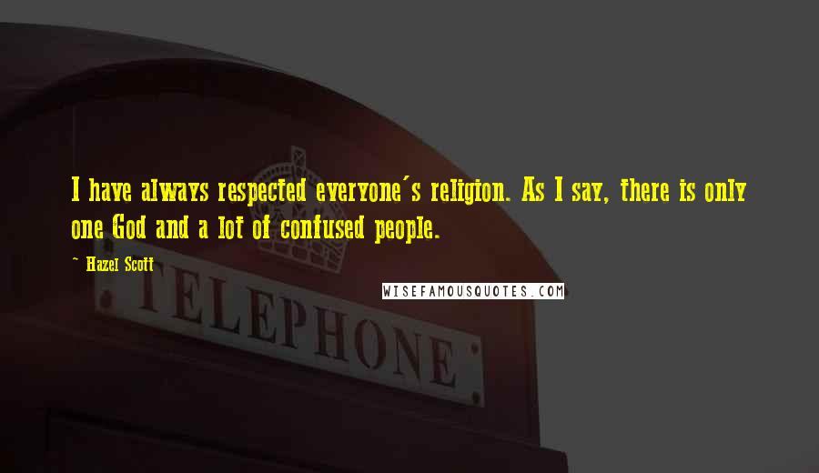 Hazel Scott quotes: I have always respected everyone's religion. As I say, there is only one God and a lot of confused people. Hazel Scott quotes: I have always respected everyone's religion. As I say, there is only one God and a lot of confused people.