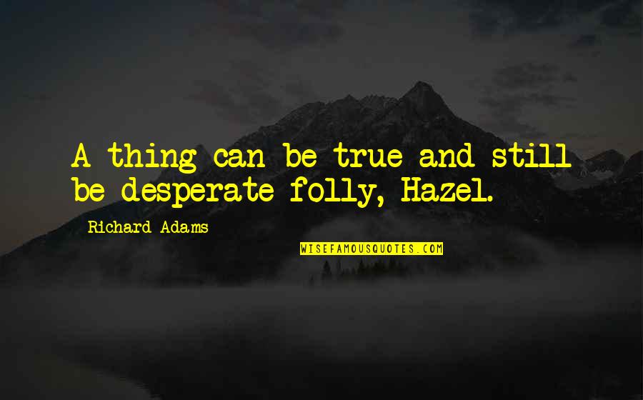 Hazel Watership Down Quotes By Richard Adams: A thing can be true and still be Hazel Watership Down Quotes By Richard Adams: A thing can be true and still be