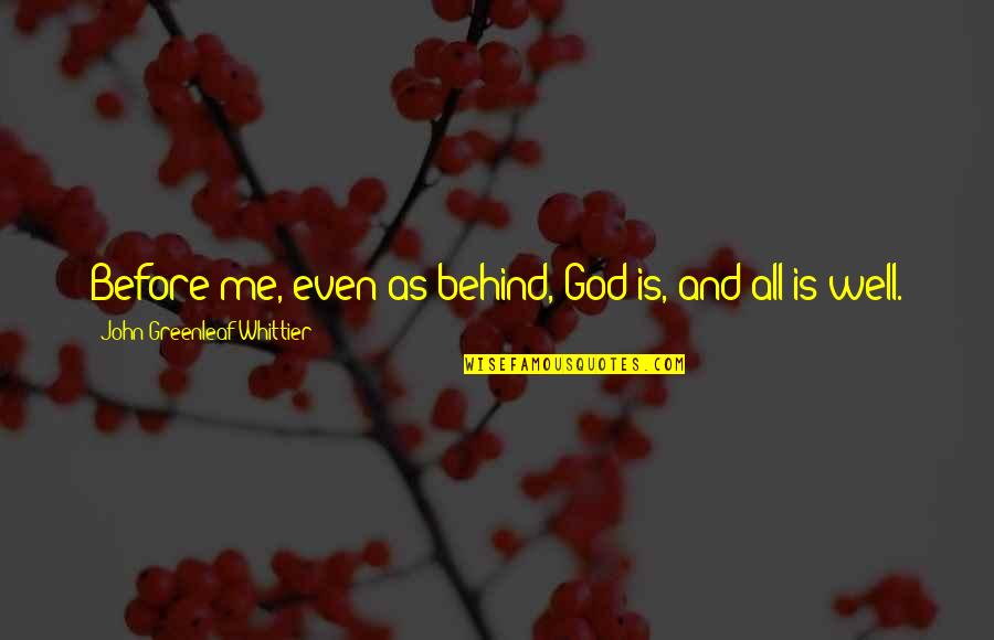 Hazelandhuck Quotes By John Greenleaf Whittier: Before me, even as behind, God is, and