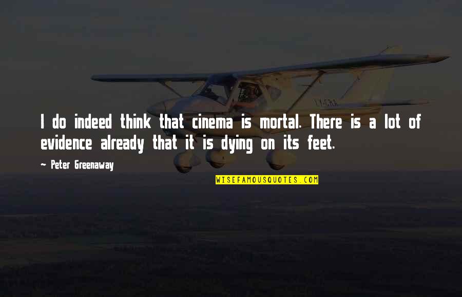 Hazelandrio Quotes By Peter Greenaway: I do indeed think that cinema is mortal.
