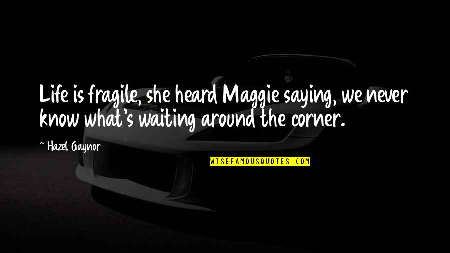 Hazel's Quotes By Hazel Gaynor: Life is fragile, she heard Maggie saying, we