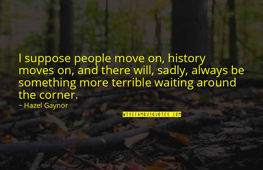 Hazel's Quotes By Hazel Gaynor: I suppose people move on, history moves on,