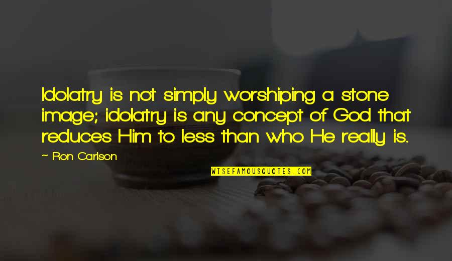 Haziel Mitchell Quotes By Ron Carlson: Idolatry is not simply worshiping a stone image;