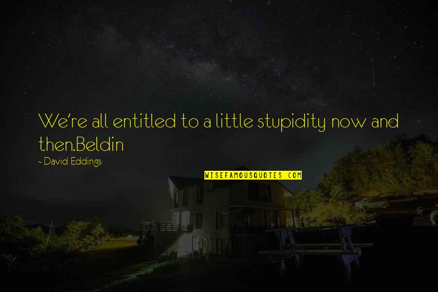 Hazier Music Quotes By David Eddings: We're all entitled to a little stupidity now Hazier Music Quotes By David Eddings: We're all entitled to a little stupidity now