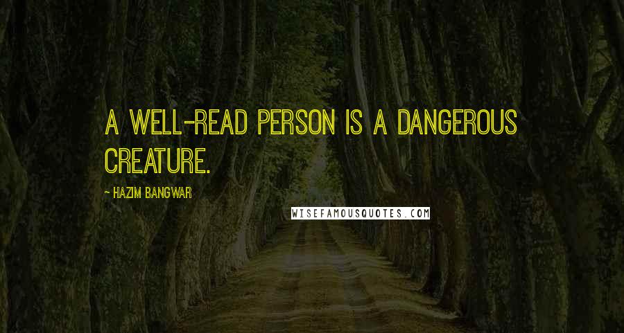Hazim Bangwar quotes: A well-read person is a dangerous creature.